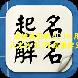 感情是否能 🌾 用八字合 🐶 婚来定义